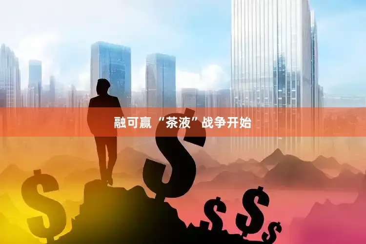 融可赢 “茶液”战争开始