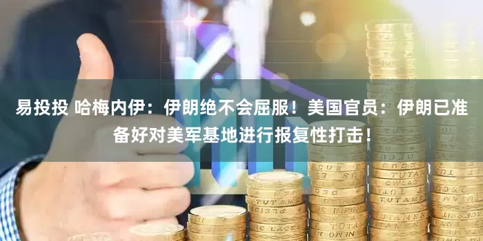 易投投 哈梅内伊：伊朗绝不会屈服！美国官员：伊朗已准备好对美军基地进行报复性打击！