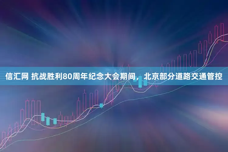 信汇网 抗战胜利80周年纪念大会期间，北京部分道路交通管控