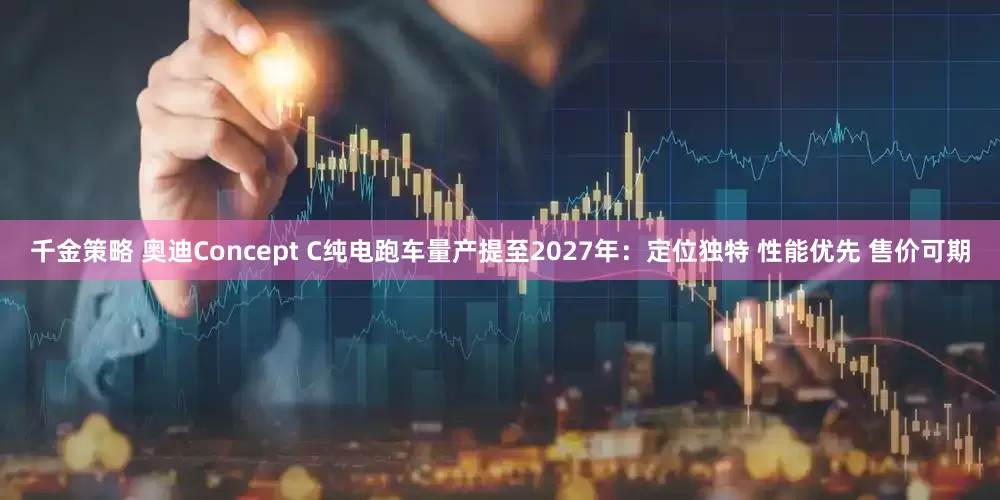 千金策略 奥迪Concept C纯电跑车量产提至2027年：定位独特 性能优先 售价可期