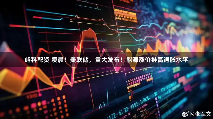 峪科配资 凌晨！美联储，重大发布！能源涨价推高通胀水平