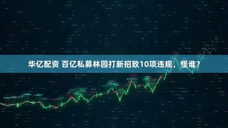 华亿配资 百亿私募林园打新招致10项违规，怪谁？